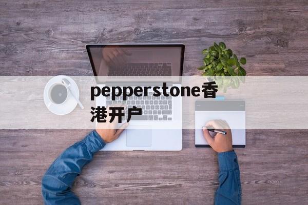 包含pepperstone香港开户的词条