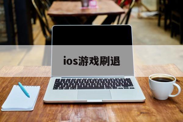 ios游戏刷退(苹果手机刷游戏挣钱)