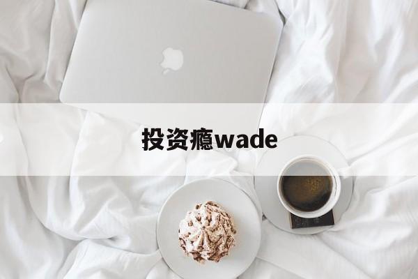 关于投资瘾wade的信息