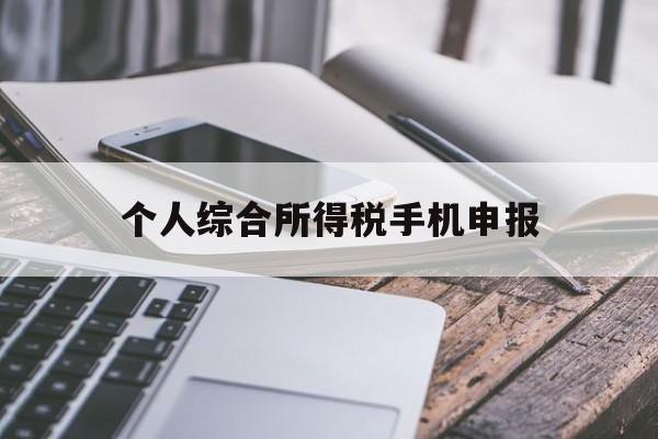 个人综合所得税手机申报(个人所得税手机申报流程图)