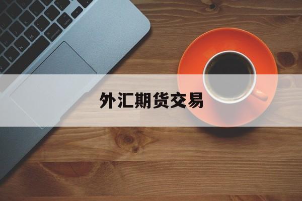 外汇期货交易(外汇期货交易模拟实训内容)